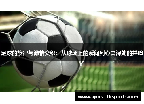 足球的旋律与激情交织：从球场上的瞬间到心灵深处的共鸣