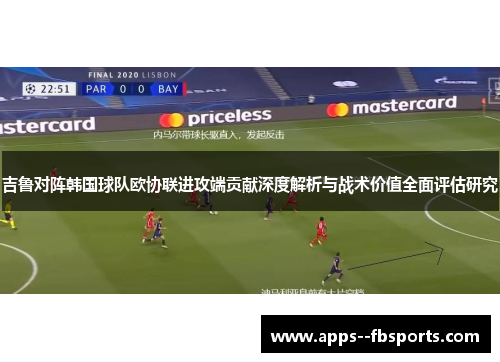 吉鲁对阵韩国球队欧协联进攻端贡献深度解析与战术价值全面评估研究