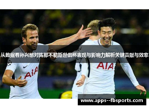 从数据看孙兴慜对阵那不勒斯世俱杯表现与影响力解析关键贡献与效率