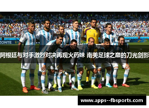 阿根廷与对手激烈对决再现火药味 南美足球之巅的刀光剑影