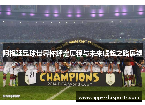 阿根廷足球世界杯辉煌历程与未来崛起之路展望