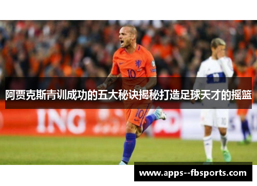阿贾克斯青训成功的五大秘诀揭秘打造足球天才的摇篮