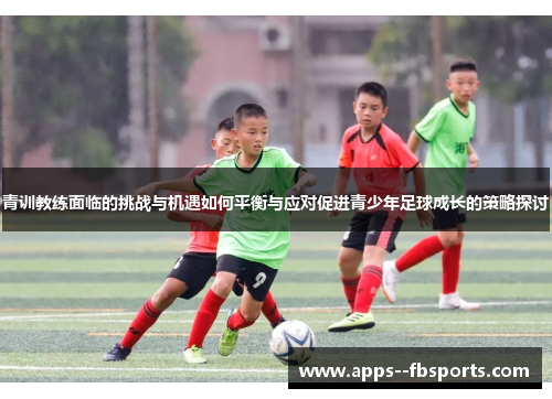 青训教练面临的挑战与机遇如何平衡与应对促进青少年足球成长的策略探讨