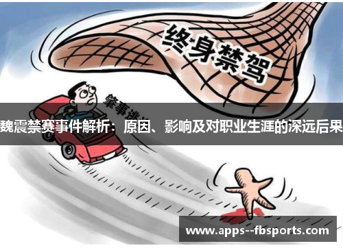 魏震禁赛事件解析：原因、影响及对职业生涯的深远后果