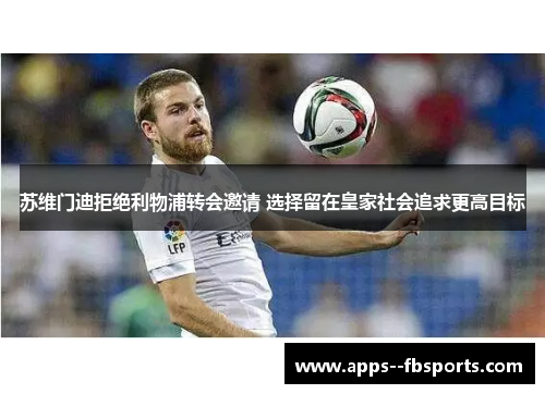 苏维门迪拒绝利物浦转会邀请 选择留在皇家社会追求更高目标