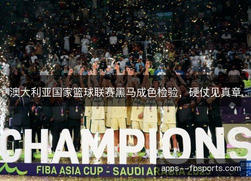 澳大利亚国家篮球联赛黑马成色检验，硬仗见真章